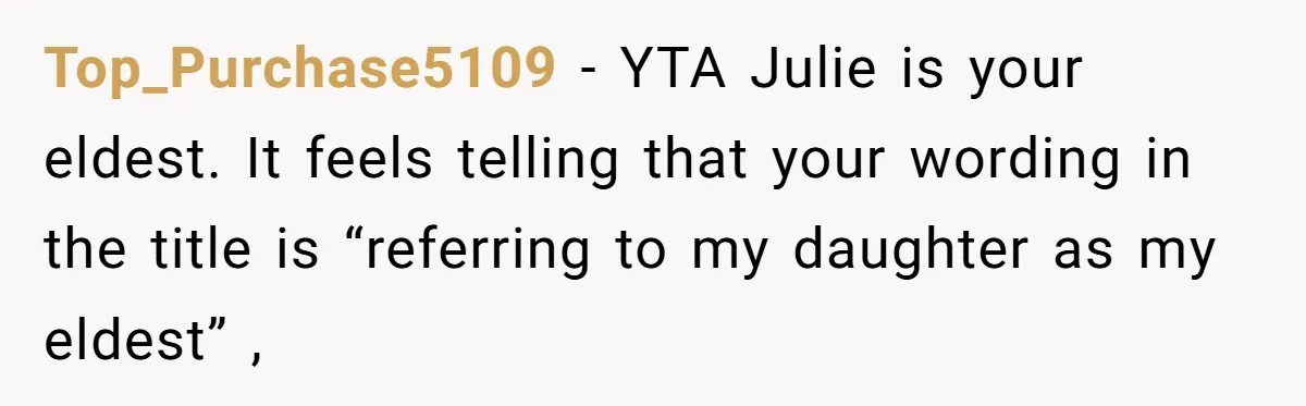 Top_Purchase5109 − YTA Julie is your eldest. It feels telling that your wording in the title is “referring to my daughter as my eldest” ,