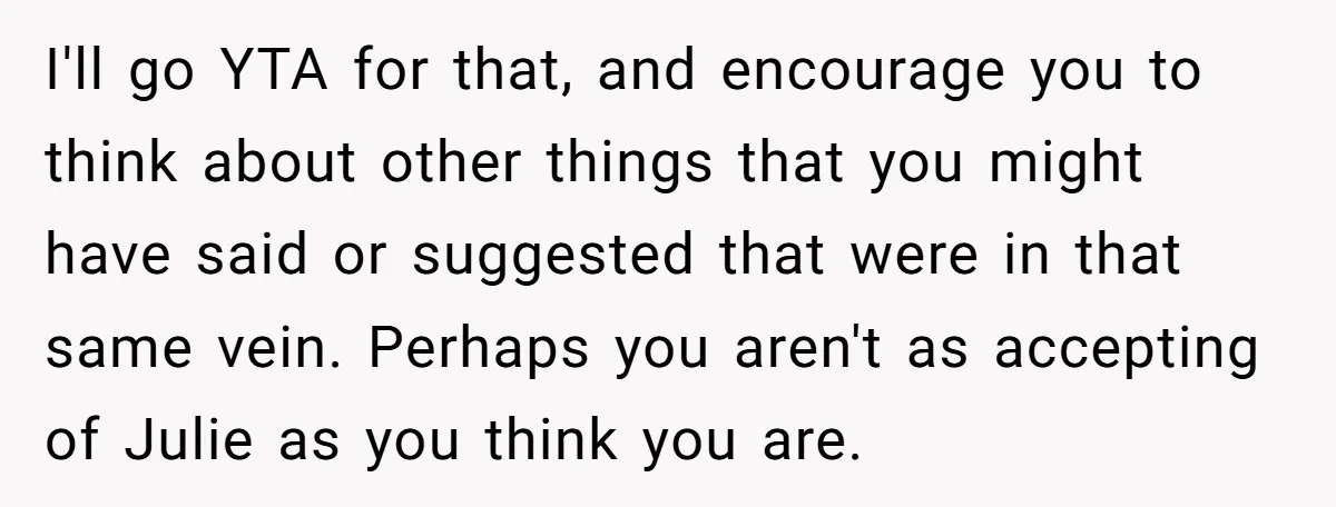 I'll go YTA for that, and encourage you to think about other things that you might have said or suggested that were in that same vein. Perhaps you aren't as...