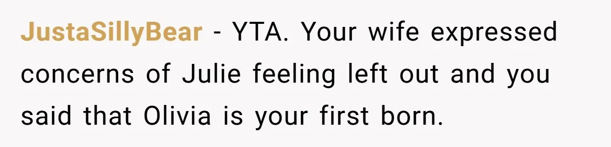 JustaSillyBear − YTA. Your wife expressed concerns of Julie feeling left out and you said that Olivia is your first born.