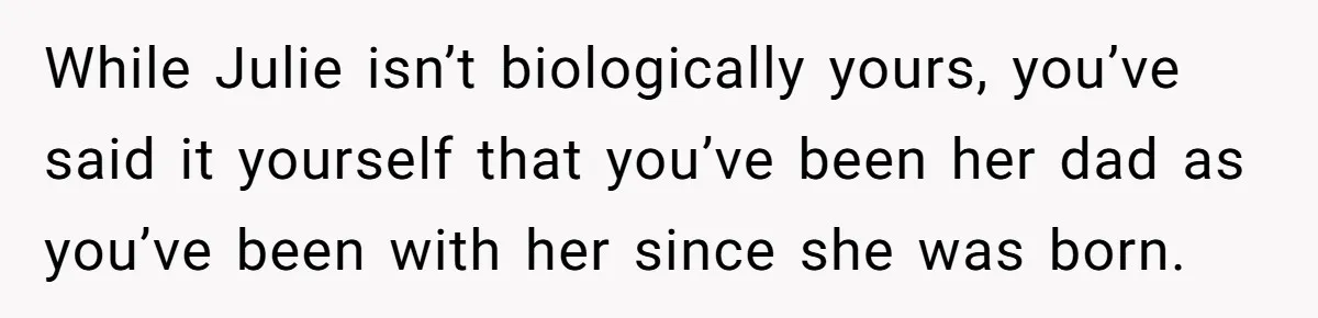 While Julie isn’t biologically yours, you’ve said it yourself that you’ve been her dad as you’ve been with her since she was born.