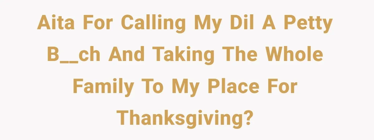 AITA for calling my DIL a petty b__ch and taking the whole family to my place for thanksgiving?