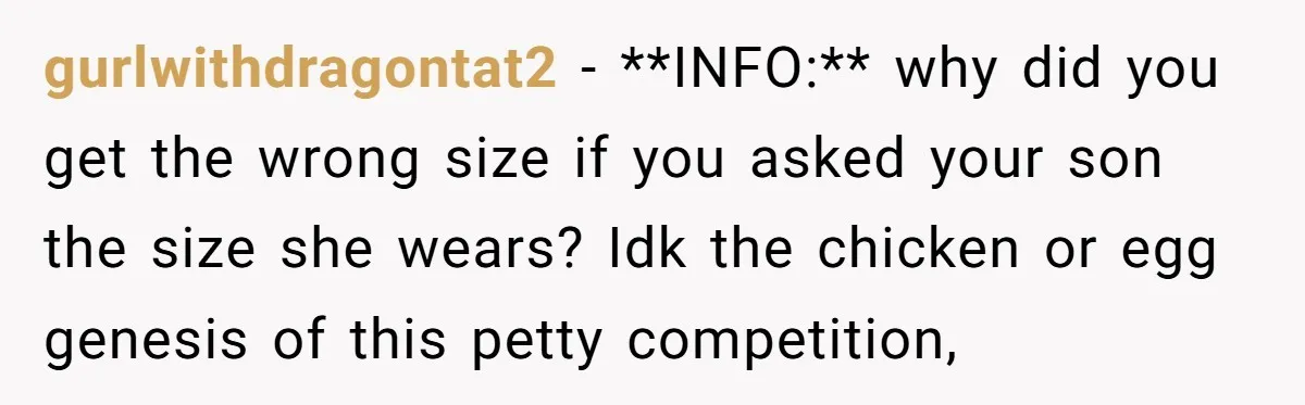 gurlwithdragontat2 − **INFO:** why did you get the wrong size if you asked your son the size she wears? Idk the chicken or egg genesis of this petty competition,