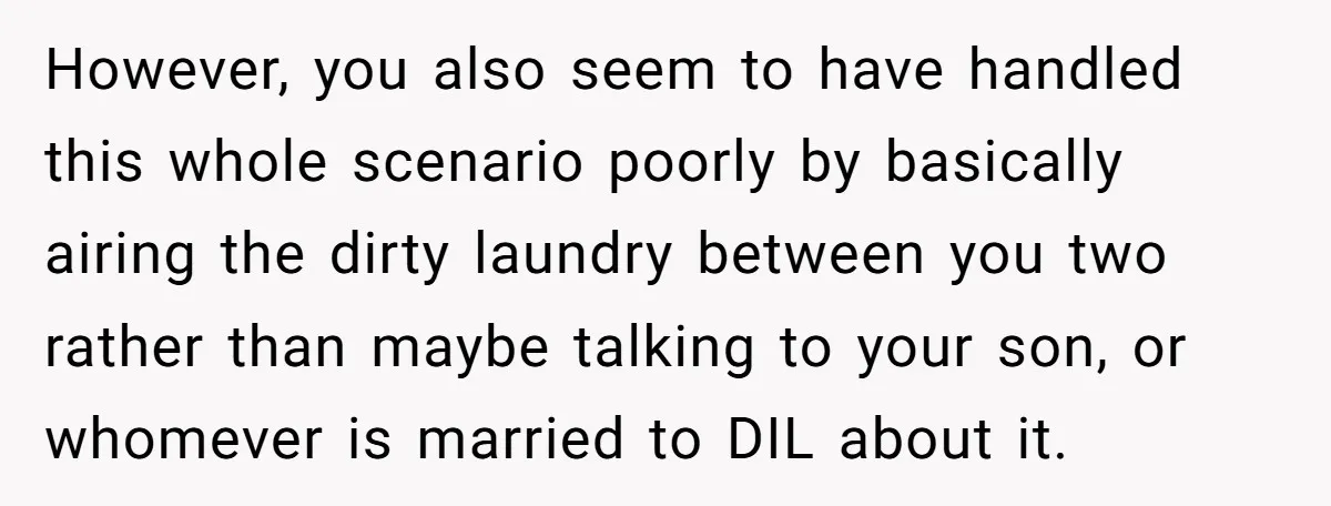 However, you also seem to have handled this whole scenario poorly by basically airing the dirty laundry between you two rather than maybe talking to your son, or whomever is...
