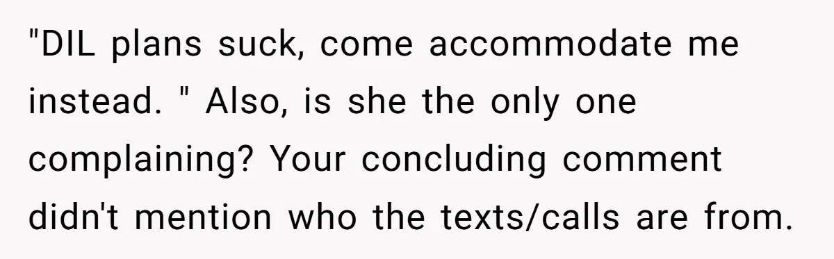 "DIL plans suck, come accommodate me instead. " Also, is she the only one complaining? Your concluding comment didn't mention who the texts/calls are from.