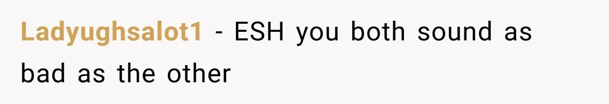 Ladyughsalot1 − ESH you both sound as bad as the other