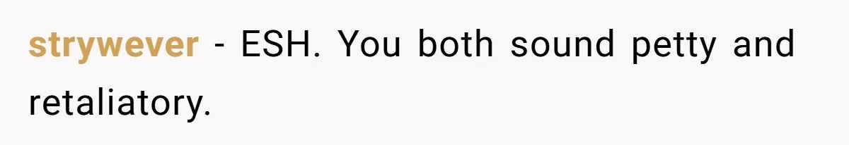 strywever − ESH. You both sound petty and retaliatory.
