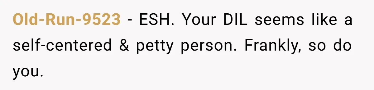 Old-Run-9523 − ESH. Your DIL seems like a self-centered & petty person. Frankly, so do you.