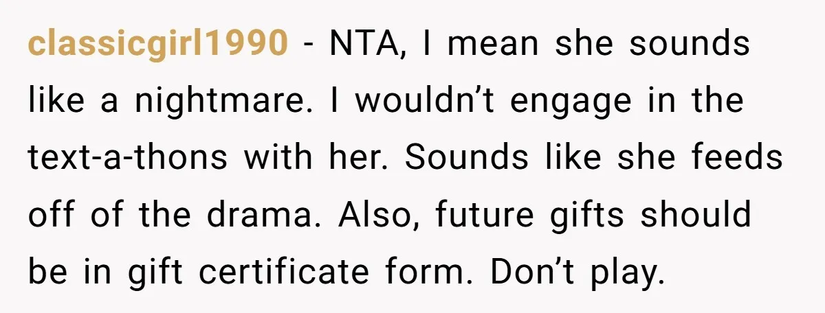 classicgirl1990 − NTA, I mean she sounds like a nightmare. I wouldn’t engage in the text-a-thons with her. Sounds like she feeds off of the drama. Also, future gifts should...