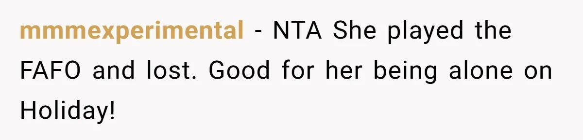 mmmexperimental − NTA She played the FAFO and lost. Good for her being alone on Holiday!