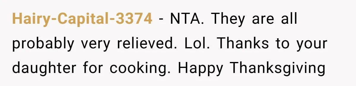 Hairy-Capital-3374 − NTA. They are all probably very relieved. Lol. Thanks to your daughter for cooking. Happy Thanksgiving