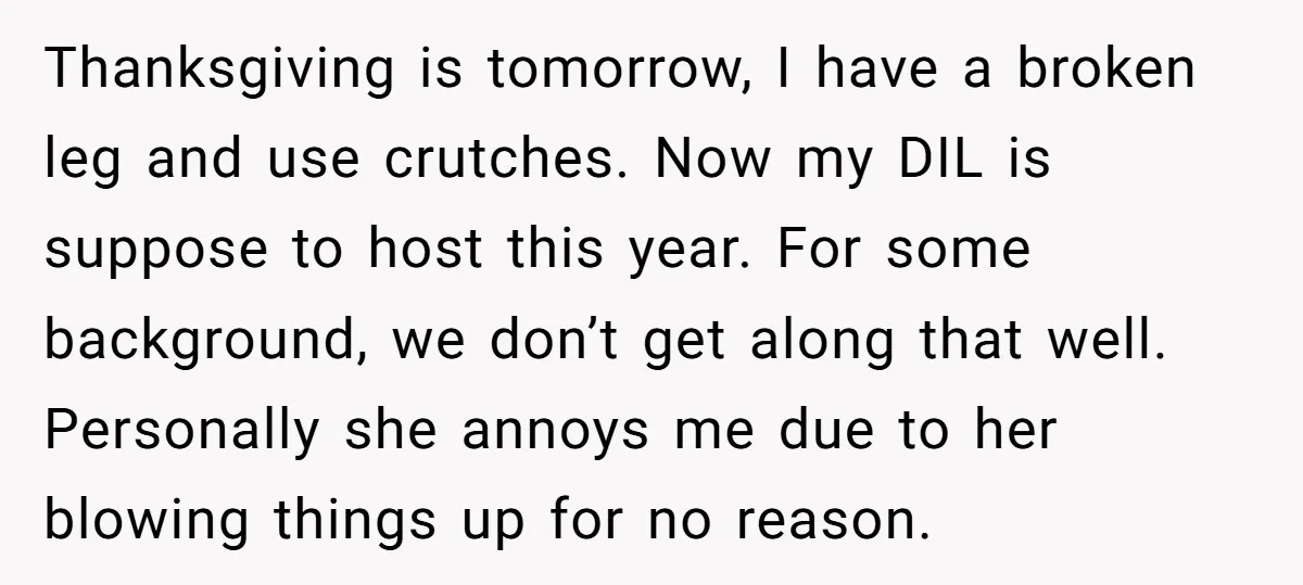Thanksgiving is tomorrow, I have a broken leg and use crutches. Now my DIL is suppose to host this year. For some background, we don’t get along that well. Personally...