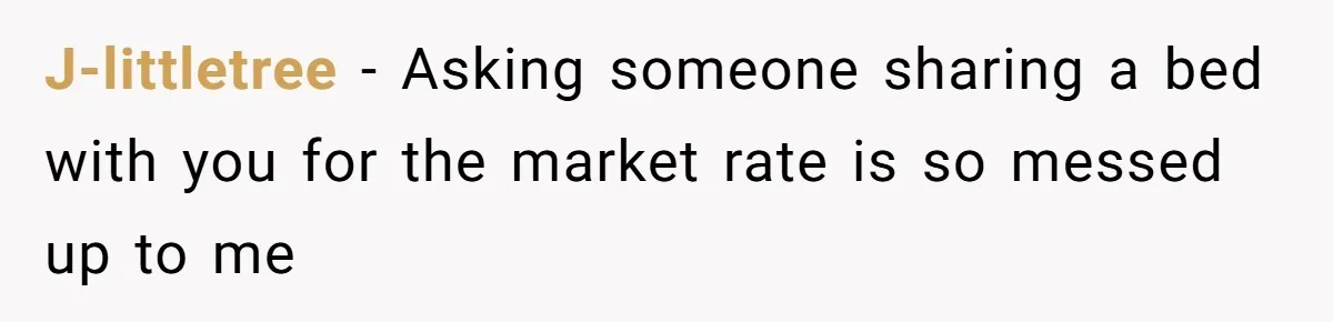 J-littletree − Asking someone sharing a bed with you for the market rate is so messed up to me