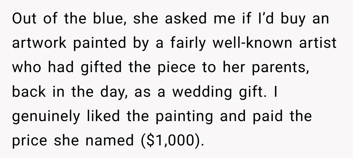 Out of the blue, she asked me if I’d buy an artwork painted by a fairly well-known artist who had gifted the piece to her parents, back in the day,...