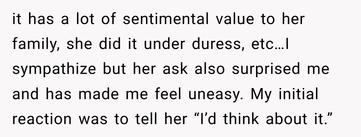 it has a lot of sentimental value to her family, she did it under duress, etc…I sympathize but her ask also surprised me and has made me feel uneasy. My...