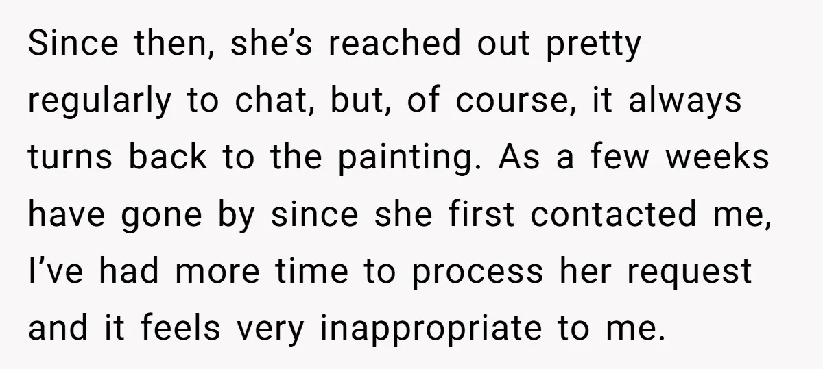 Since then, she’s reached out pretty regularly to chat, but, of course, it always turns back to the painting. As a few weeks have gone by since she first contacted...
