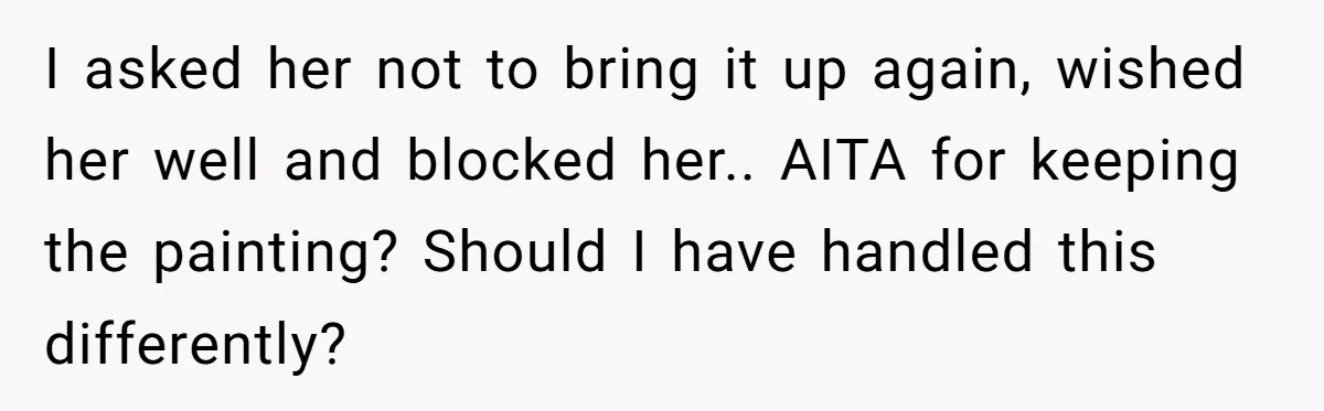 I asked her not to bring it up again, wished her well and blocked her.. AITA for keeping the painting? Should I have handled this differently?