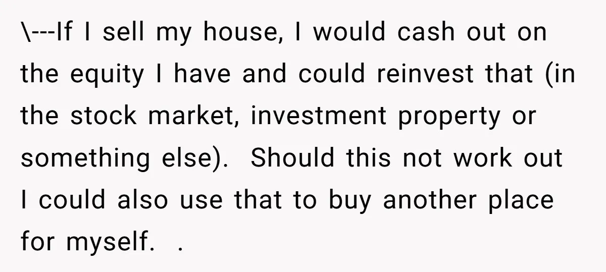 \---If I sell my house, I would cash out on the equity I have and could reinvest that (in the stock market, investment property or something else). Should this not...