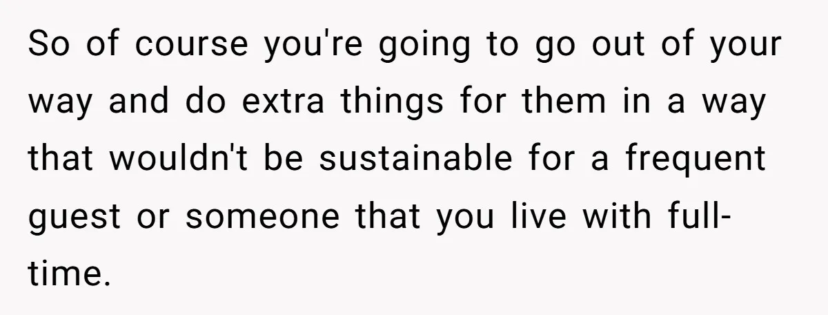 So of course you're going to go out of your way and do extra things for them in a way that wouldn't be sustainable for a frequent guest or someone...