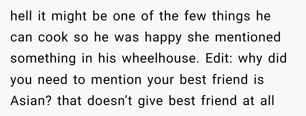 hell it might be one of the few things he can cook so he was happy she mentioned something in his wheelhouse. Edit: why did you need to mention your...