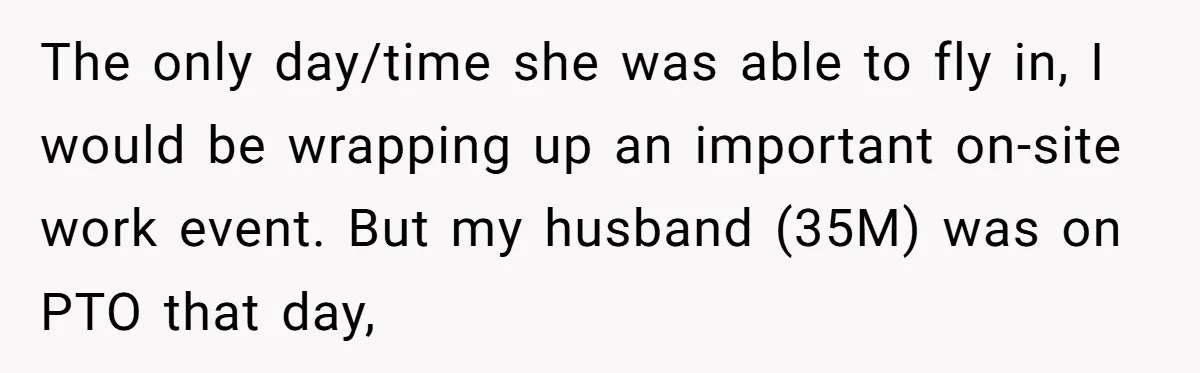 The only day/time she was able to fly in, I would be wrapping up an important on-site work event. But my husband (35M) was on PTO that day,