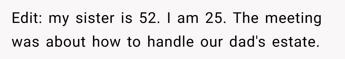 Edit: my sister is 52. I am 25. The meeting was about how to handle our dad's estate.