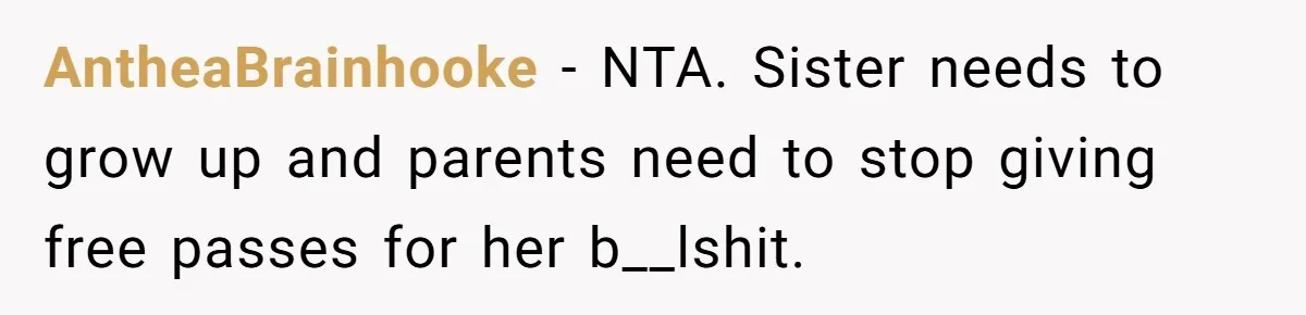AntheaBrainhooke − NTA. Sister needs to grow up and parents need to stop giving free passes for her b__lshit.