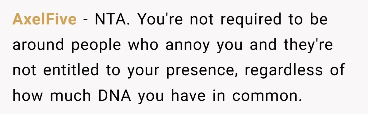 AxelFive − NTA. You're not required to be around people who annoy you and they're not entitled to your presence, regardless of how much DNA you have in common.