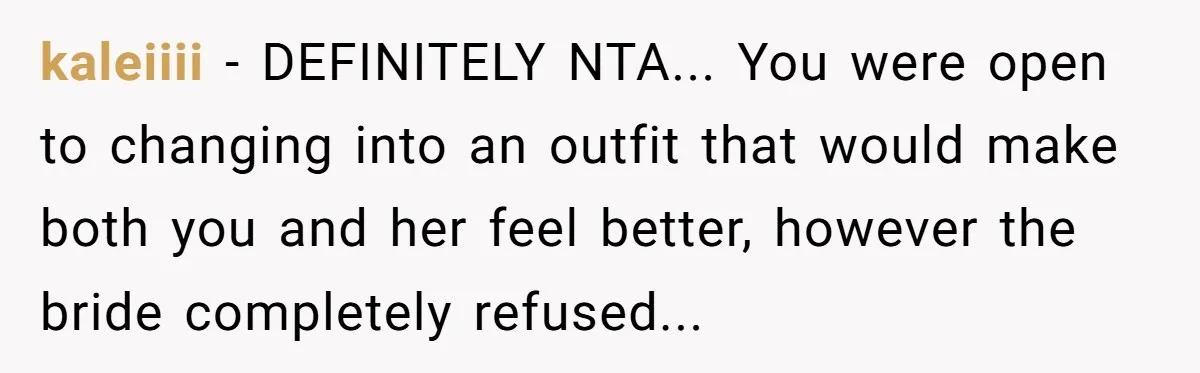 kaleiiii − DEFINITELY NTA... You were open to changing into an outfit that would make both you and her feel better, however the bride completely refused...