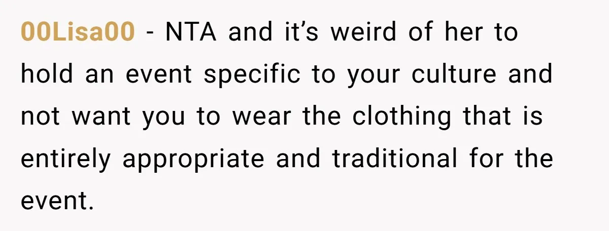 00Lisa00 − NTA and it’s weird of her to hold an event specific to your culture and not want you to wear the clothing that is entirely appropriate and traditional...