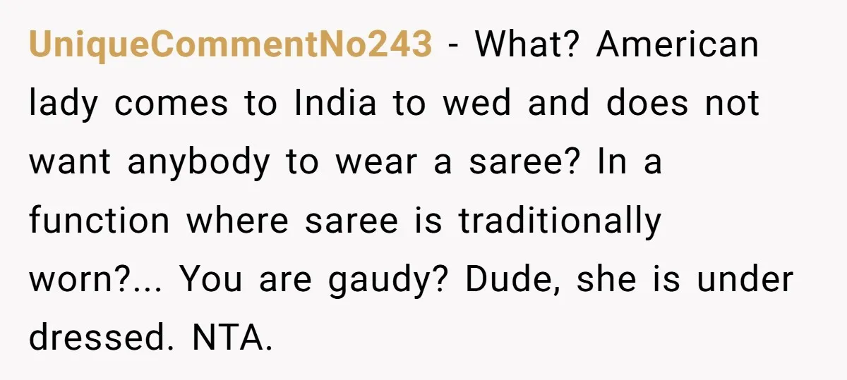 UniqueCommentNo243 − What? American lady comes to India to wed and does not want anybody to wear a saree? In a function where saree is traditionally worn?... You are gaudy?...