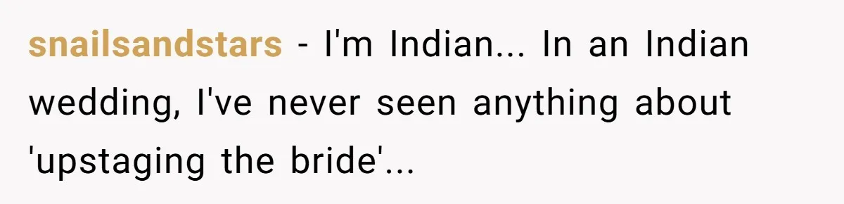 snailsandstars − I'm Indian... In an Indian wedding, I've never seen anything about 'upstaging the bride'...
