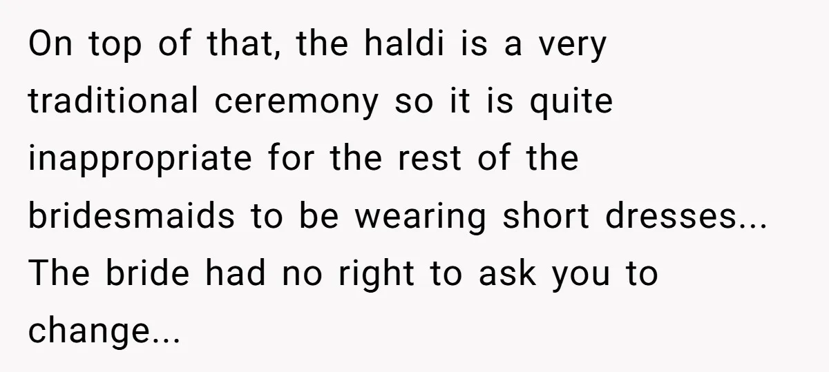 On top of that, the haldi is a very traditional ceremony so it is quite inappropriate for the rest of the bridesmaids to be wearing short dresses... The bride had...