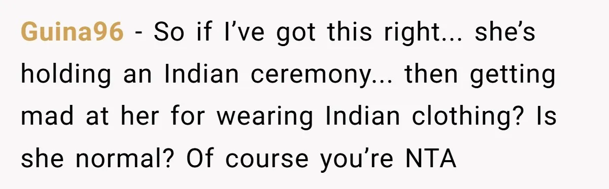Guina96 − So if I’ve got this right... she’s holding an Indian ceremony... then getting mad at her for wearing Indian clothing? Is she normal? Of course you’re NTA