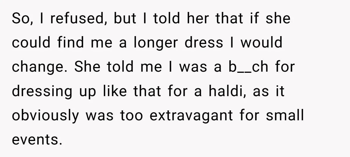 So, I refused, but I told her that if she could find me a longer dress I would change. She told me I was a b__ch for dressing up like...