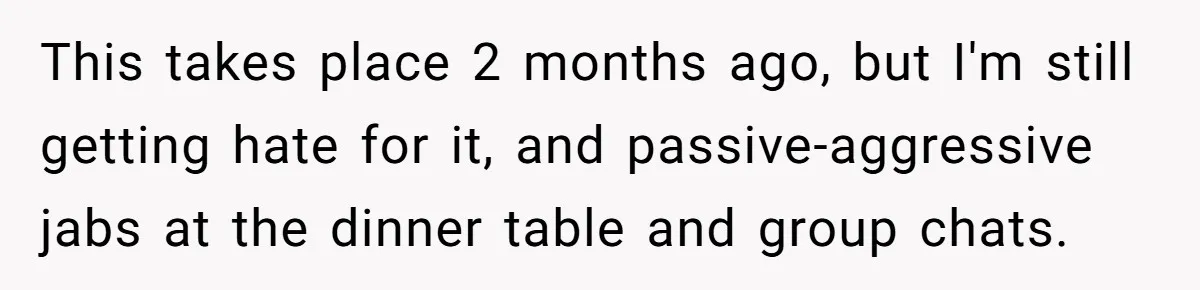 This takes place 2 months ago, but I'm still getting hate for it, and passive-aggressive jabs at the dinner table and group chats.
