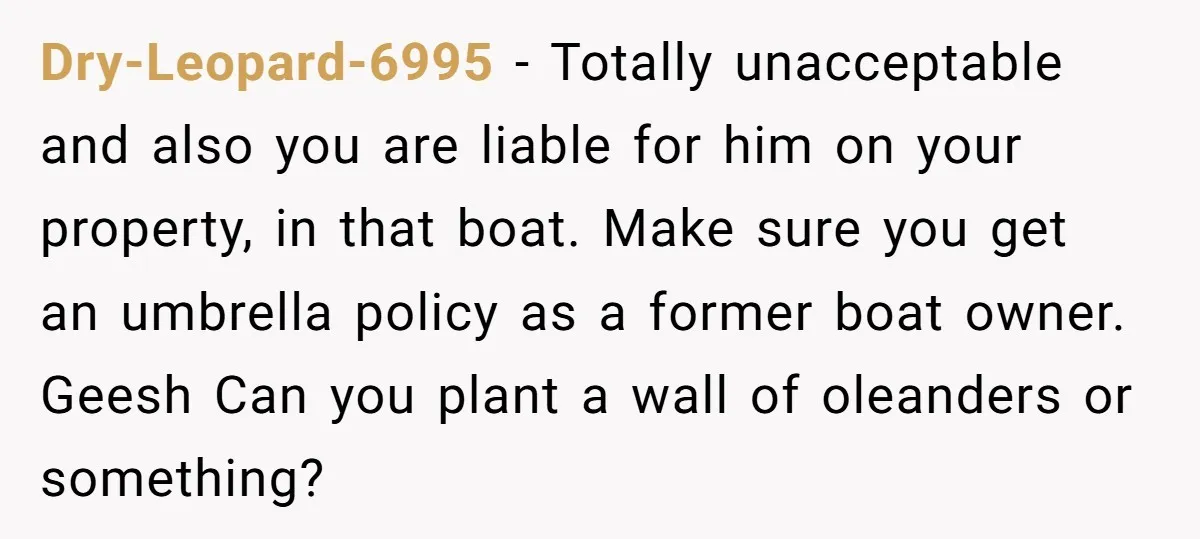 Dry-Leopard-6995 − Totally unacceptable and also you are liable for him on your property, in that boat. Make sure you get an umbrella policy as a former boat owner. Geesh...