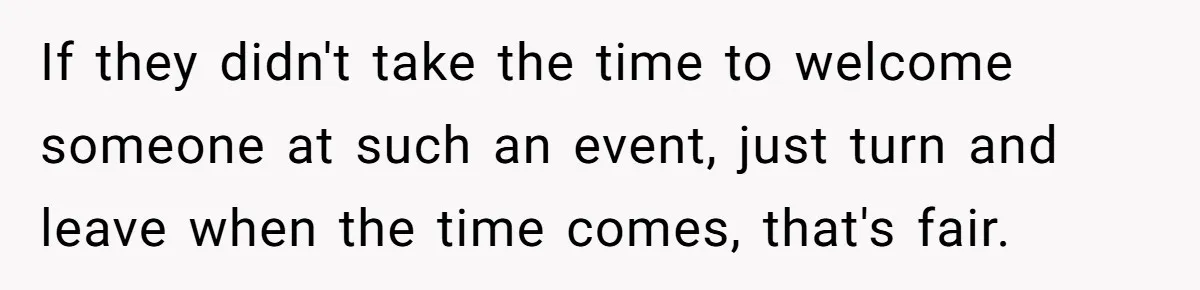 If they didn't take the time to welcome someone at such an event, just turn and leave when the time comes, that's fair.