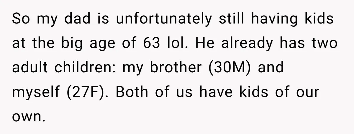 So my dad is unfortunately still having kids at the big age of 63 lol. He already has two adult children: my brother (30M) and myself (27F). Both of us...