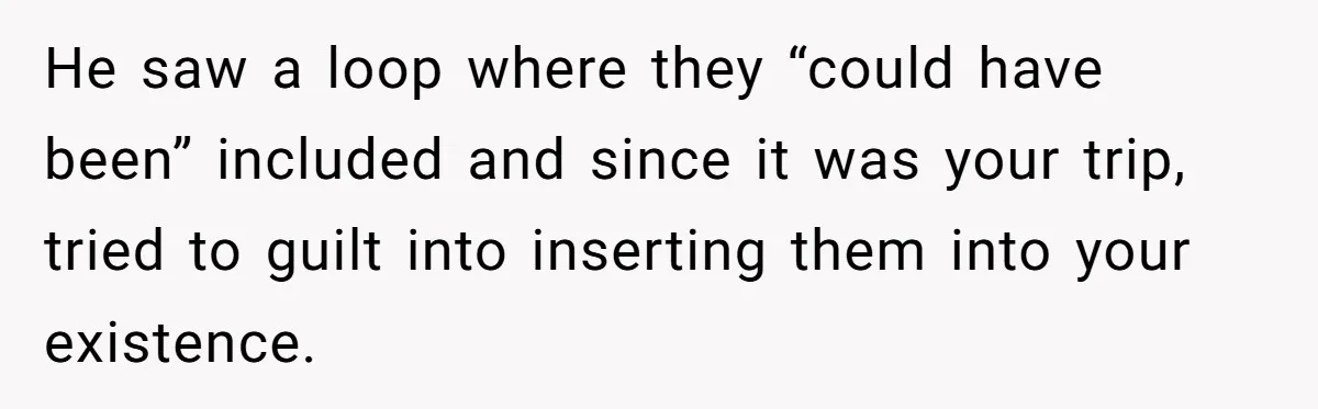 He saw a loop where they “could have been” included and since it was your trip, tried to guilt into inserting them into your existence.