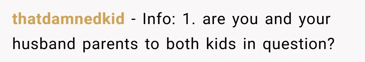 thatdamnedkid − Info: 1. are you and your husband parents to both kids in question?