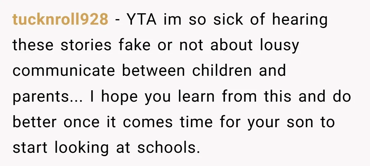 tucknroll928 − YTA im so sick of hearing these stories fake or not about lousy communicate between children and parents... I hope you learn from this and do better once...