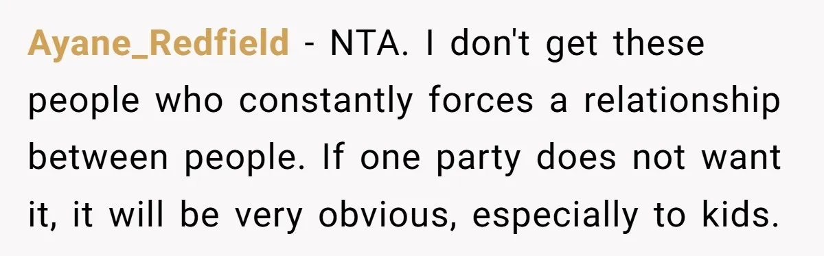 Ayane_Redfield − NTA. I don't get these people who constantly forces a relationship between people. If one party does not want it, it will be very obvious, especially to kids.