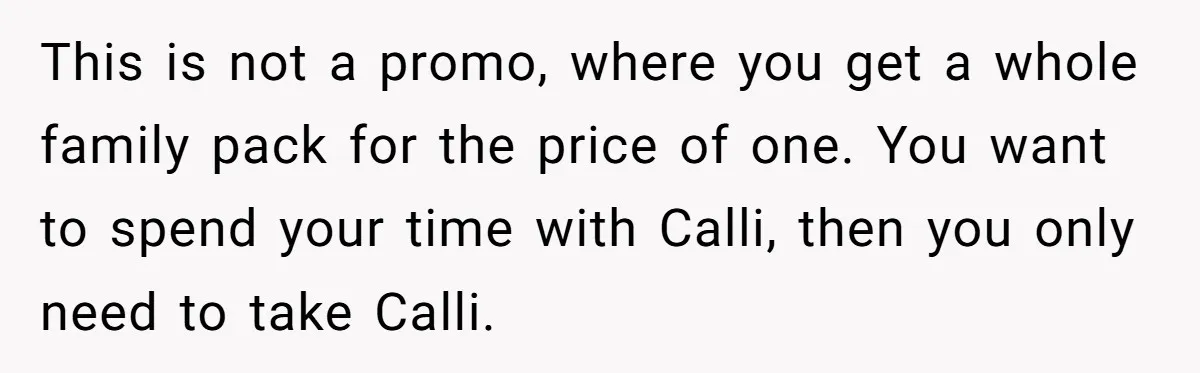 This is not a promo, where you get a whole family pack for the price of one. You want to spend your time with Calli, then you only need to...