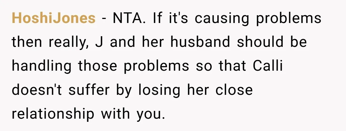 HoshiJones − NTA. If it's causing problems then really, J and her husband should be handling those problems so that Calli doesn't suffer by losing her close relationship with you.