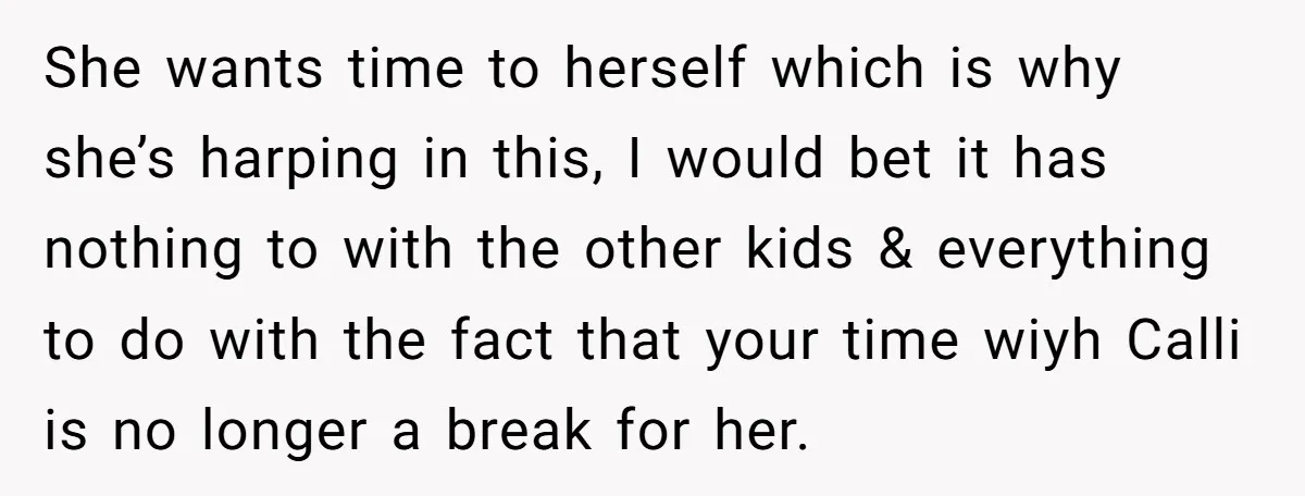 She wants time to herself which is why she’s harping in this, I would bet it has nothing to with the other kids & everything to do with the fact...