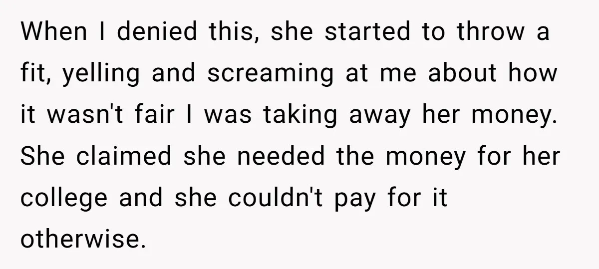 When I denied this, she started to throw a fit, yelling and screaming at me about how it wasn't fair I was taking away her money. She claimed she needed...