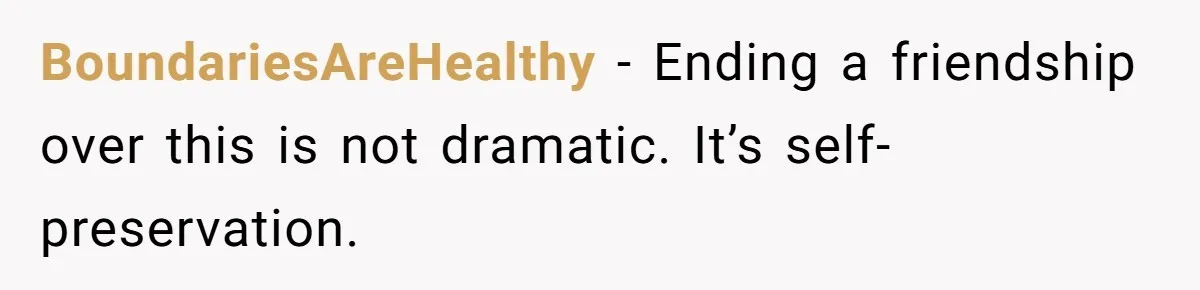 BoundariesAreHealthy - Ending a friendship over this is not dramatic. It’s self-preservation.