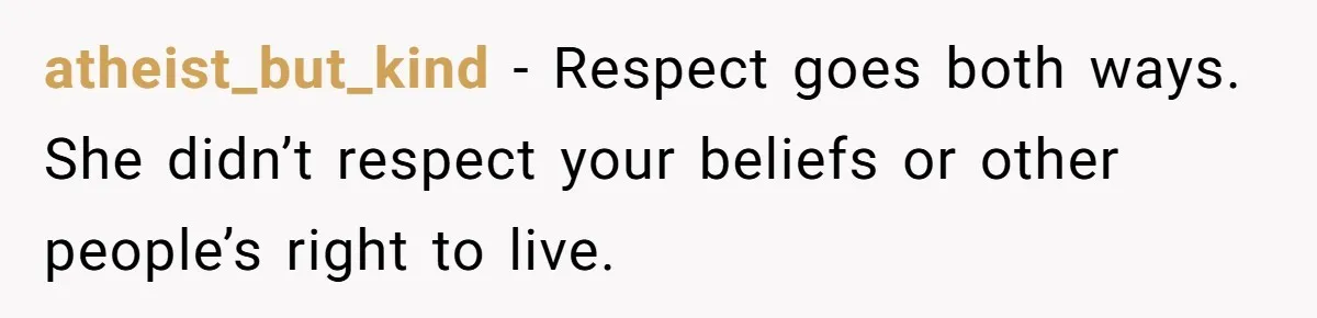 atheist_but_kind - Respect goes both ways. She didn’t respect your beliefs or other people’s right to live.