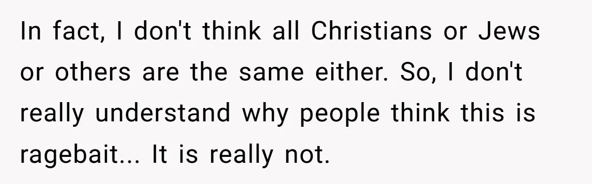 In fact, I don't think all Christians or Jews or others are the same either. So, I don't really understand why people think this is ragebait... It is really not.