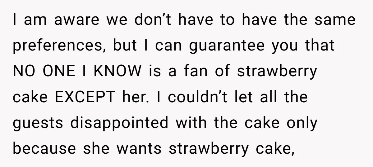 I am aware we don’t have to have the same preferences, but I can guarantee you that NO ONE I KNOW is a fan of strawberry cake EXCEPT her. I...